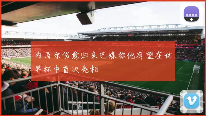 内马尔伤愈归来巴媒称他有望在世界杯中首次亮相