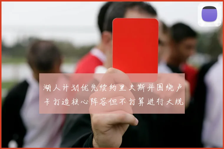 湖人计划优先续约里夫斯并围绕卢卡打造核心阵容但不打算进行大规模重建