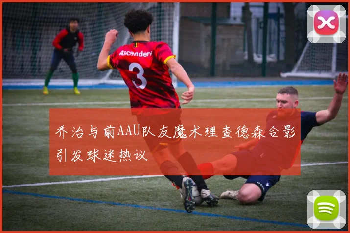 乔治与前AAU队友魔术理查德森合影引发球迷热议