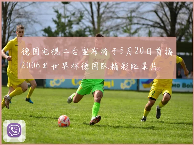 德国电视二台宣布将于5月20日首播2006年世界杯德国队精彩纪录片
