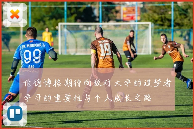 伦德博格期待向敌对大学的追梦者学习的重要性与个人成长之路