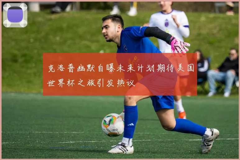 克洛普幽默自曝未来计划期待美国世界杯之旅引发热议