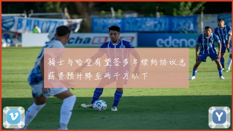 骑士与哈登有望签多年续约协议总薪资预计降至两千万以下