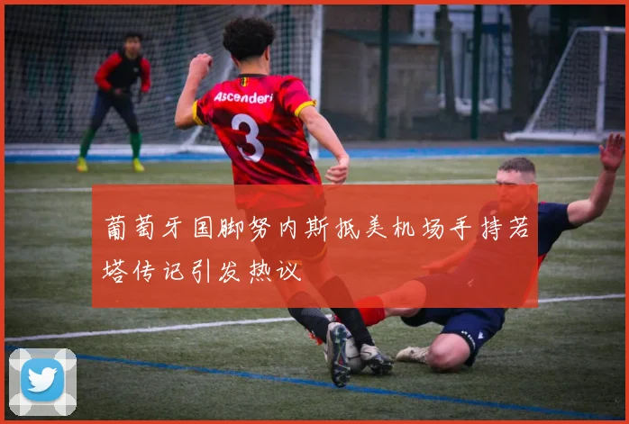 葡萄牙国脚努内斯抵美机场手持若塔传记引发热议