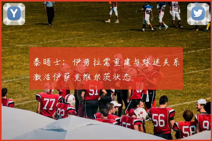 泰晤士：伊劳拉需重建与球迷关系激活伊萨克维尔茨状态