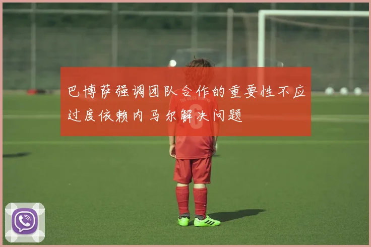 巴博萨强调团队合作的重要性不应过度依赖内马尔解决问题