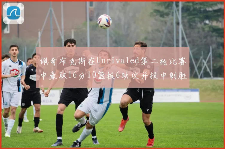 佩奇布克斯在Unrivaled第二轮比赛中豪取16分10篮板6助攻并投中制胜球