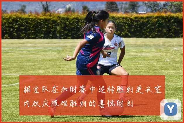 掘金队在加时赛中逆转胜利更衣室内欢庆艰难胜利的喜悦时刻